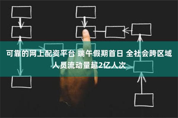 可靠的网上配资平台 端午假期首日 全社会跨区域人员流动量超2亿人次