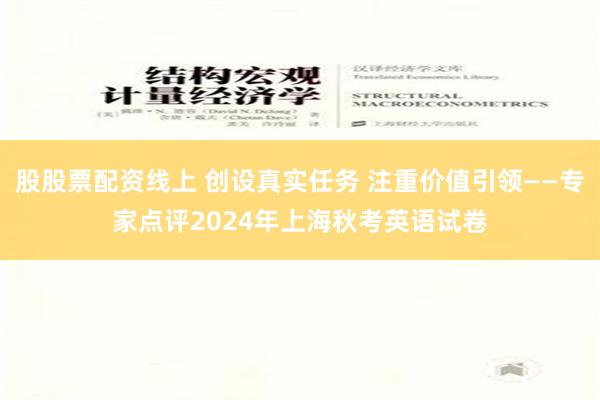 股股票配资线上 创设真实任务 注重价值引领——专家点评2024年上海秋考英语试卷