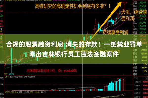 合规的股票融资利息 消失的存款！一纸禁业罚单牵出吉林银行员工违法金融案件