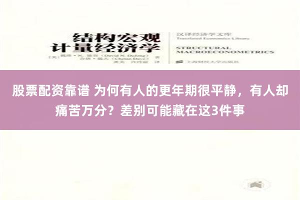 股票配资靠谱 为何有人的更年期很平静，有人却痛苦万分？差别可能藏在这3件事