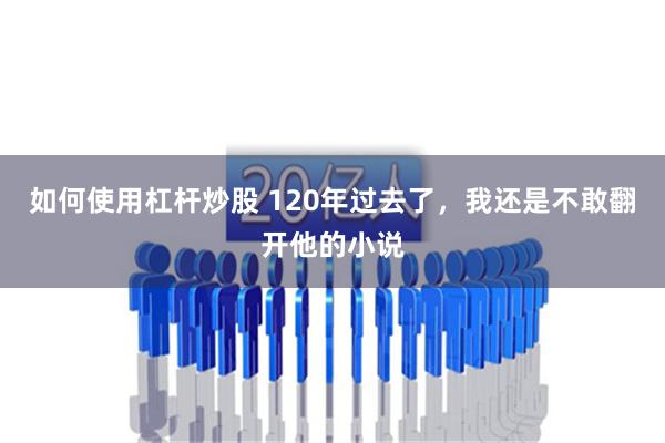 如何使用杠杆炒股 120年过去了，我还是不敢翻开他的小说