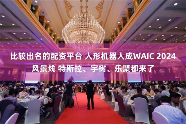 比较出名的配资平台 人形机器人成WAIC 2024风景线 特斯拉、宇树、乐聚都来了