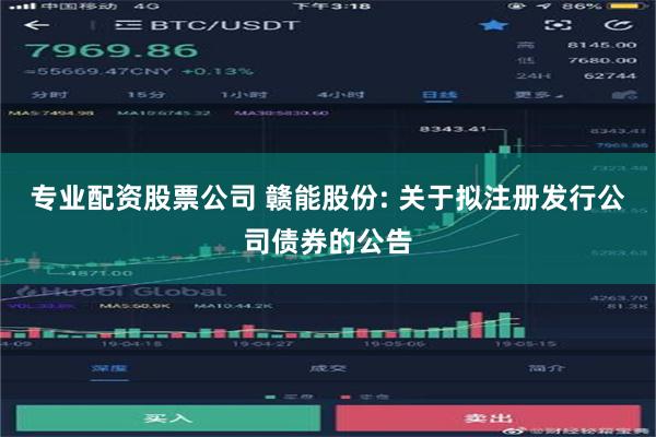 专业配资股票公司 赣能股份: 关于拟注册发行公司债券的公告