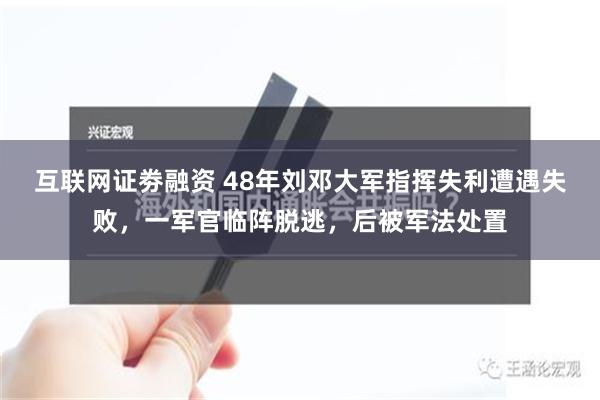 互联网证劵融资 48年刘邓大军指挥失利遭遇失败，一军官临阵脱逃，后被军法处置