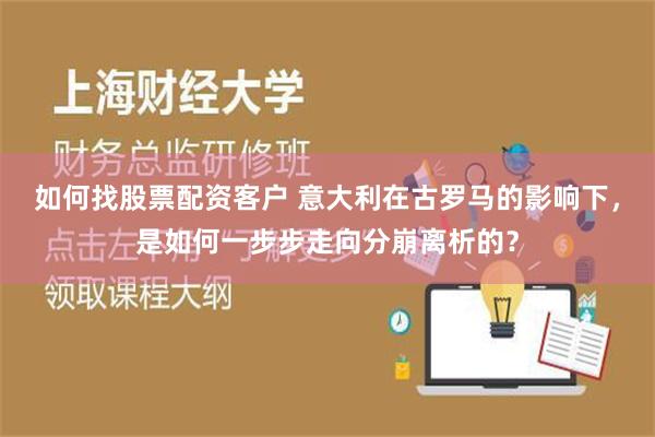 如何找股票配资客户 意大利在古罗马的影响下，是如何一步步走向分崩离析的？