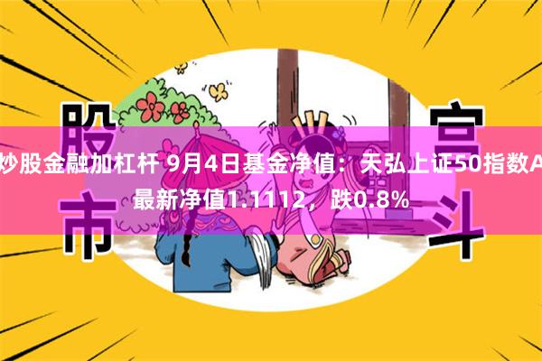 炒股金融加杠杆 9月4日基金净值：天弘上证50指数A最新净值1.1112，跌0.8%