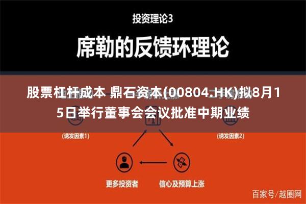 股票杠杆成本 鼎石资本(00804.HK)拟8月15日举行董事会会议批准中期业绩