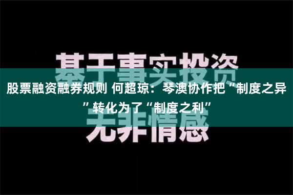 股票融资融券规则 何超琼：琴澳协作把“制度之异”转化为了“制度之利”