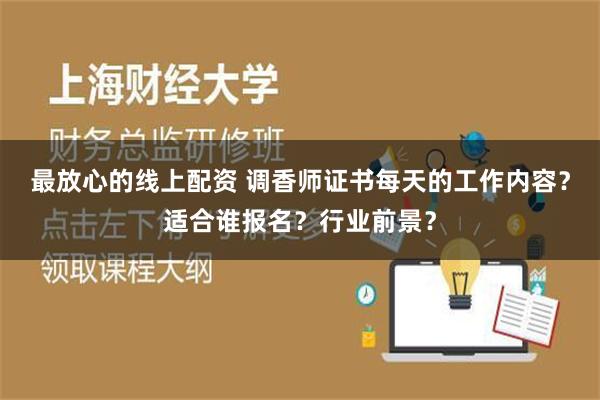 最放心的线上配资 调香师证书每天的工作内容？适合谁报名？行业前景？