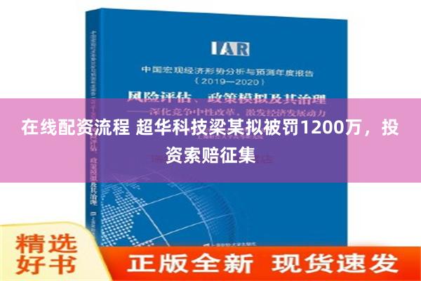 在线配资流程 超华科技梁某拟被罚1200万，投资索赔征集