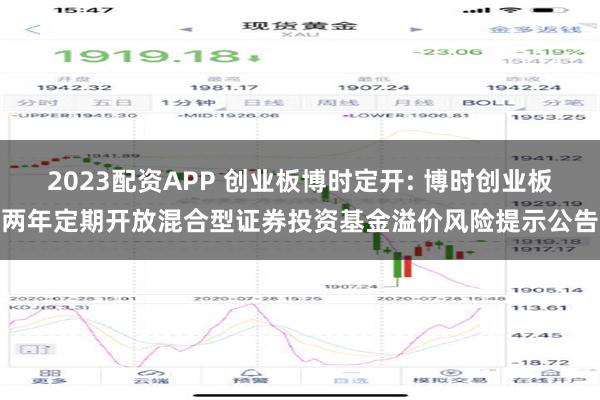 2023配资APP 创业板博时定开: 博时创业板两年定期开放混合型证券投资基金溢价风险提示公告