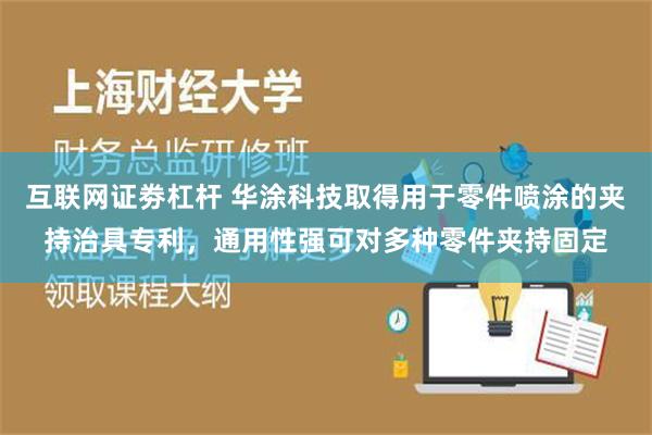 互联网证劵杠杆 华涂科技取得用于零件喷涂的夹持治具专利，通用性强可对多种零件夹持固定