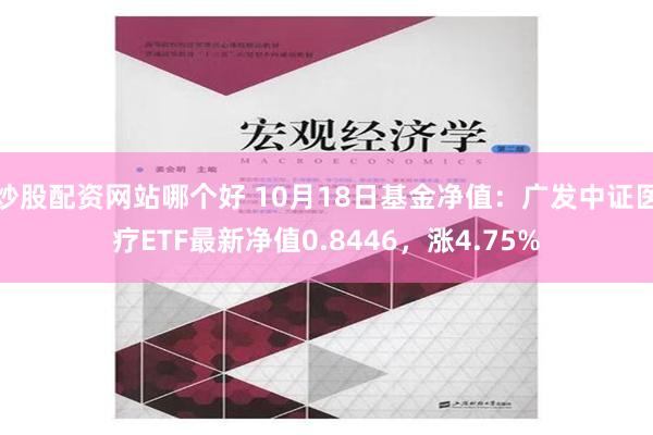 炒股配资网站哪个好 10月18日基金净值：广发中证医疗ETF最新净值0.8446，涨4.75%