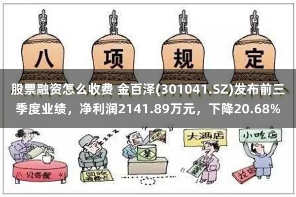 股票融资怎么收费 金百泽(301041.SZ)发布前三季度业绩，净利润2141.89万元，下降20.68%