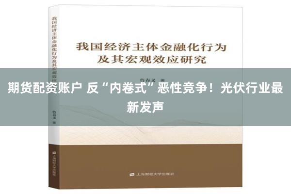 期货配资账户 反“内卷式”恶性竞争！光伏行业最新发声