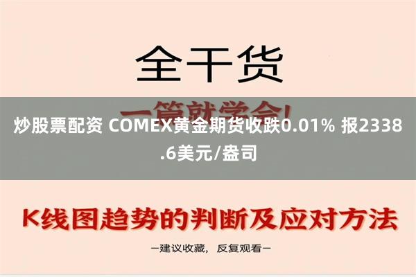 炒股票配资 COMEX黄金期货收跌0.01% 报2338.6美元/盎司