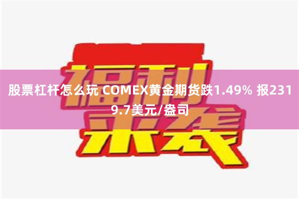 股票杠杆怎么玩 COMEX黄金期货跌1.49% 报2319.7美元/盎司