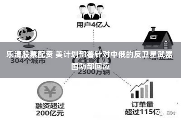 乐清股票配资 美计划部署针对中俄的反卫星武器 国防部回应