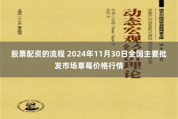 股票配资的流程 2024年11月30日全国主要批发市场草莓价格行情