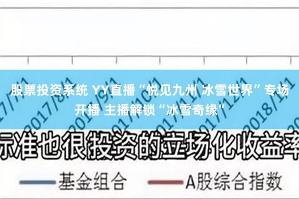 股票投资系统 YY直播“悦见九州 冰雪世界”专场开播 主播解锁“冰雪奇缘”