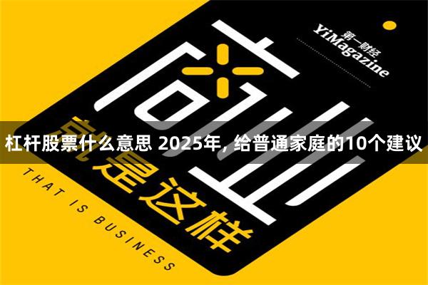 杠杆股票什么意思 2025年, 给普通家庭的10个建议