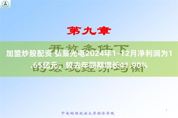 加盟炒股配资 弘景光电2024年1-12月净利润为1.65亿元，较去年同期增长41.90%