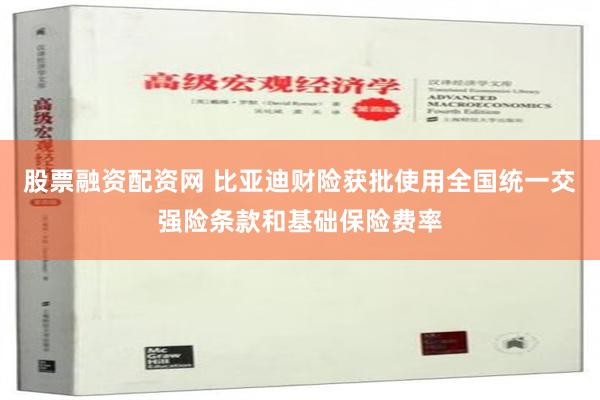 股票融资配资网 比亚迪财险获批使用全国统一交强险条款和基础保险费率